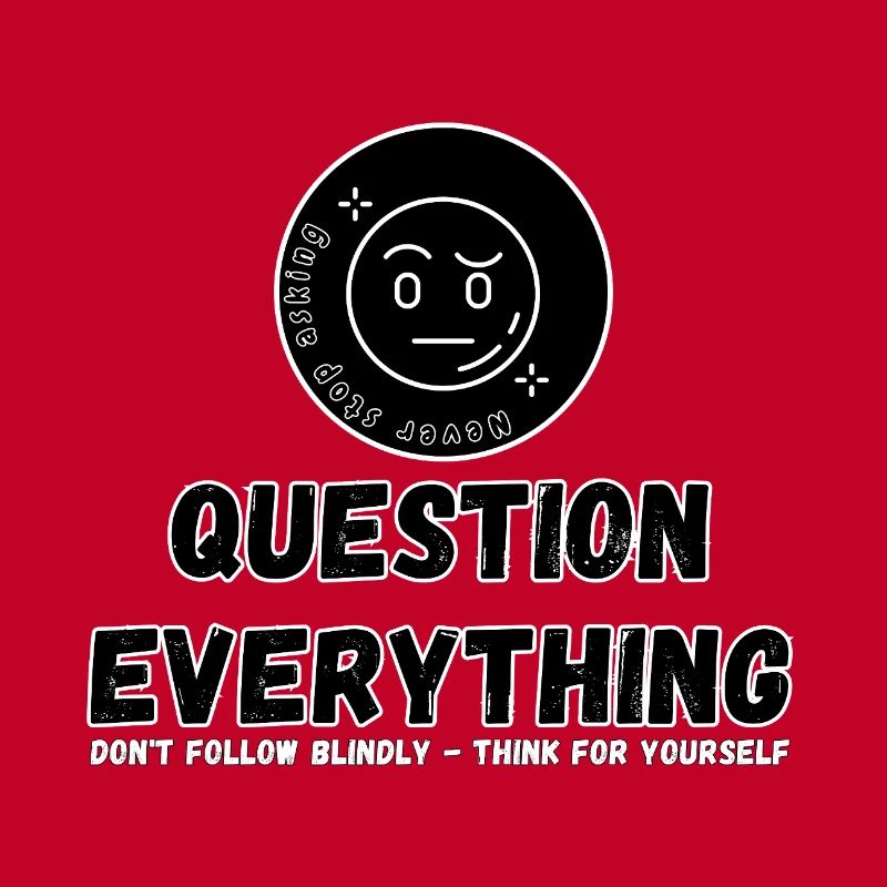 Question Everything - Never Stop Asking