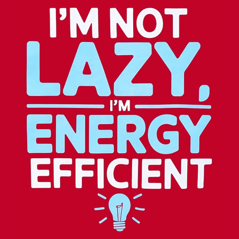 I’m Not Lazy I’m Energy Efficient