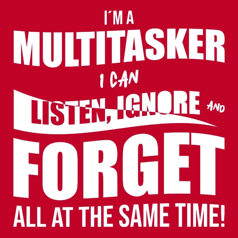 I ́m a multitasker I can listen, ignore and forget