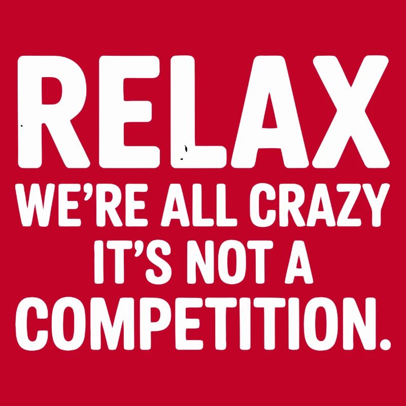 Relax We're All Crazy It's Not a Competition