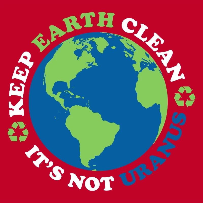 Keep The Earth Clean, It's Not Uranus