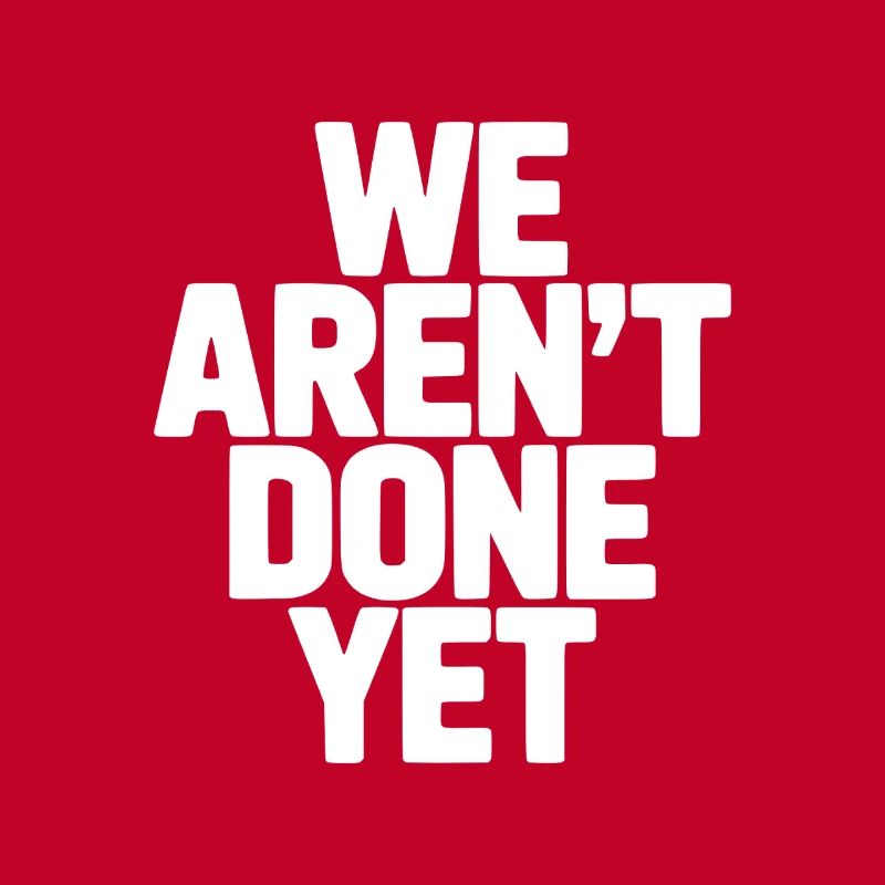 We Aren't Done Yet
