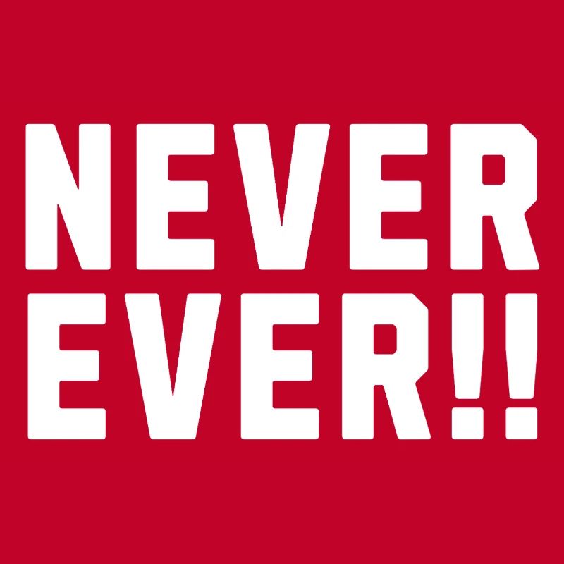 Never Ever !!