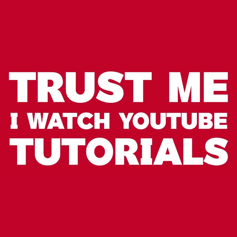 Trust Me I Watch YouTube Tutorials Top