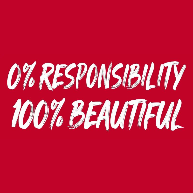 0% Responsibility 100% Beautiful