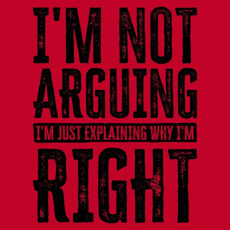 I'm Not Arguing. I'm Just Explaining Why I'm Right