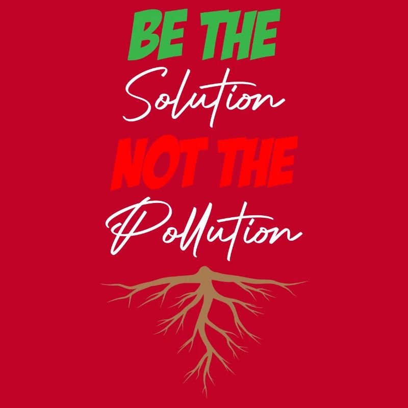 Be The Solution Not The Pollution