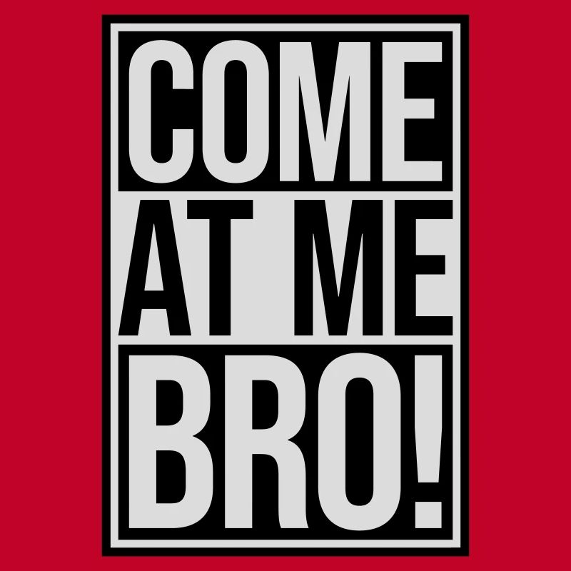 come at me bro