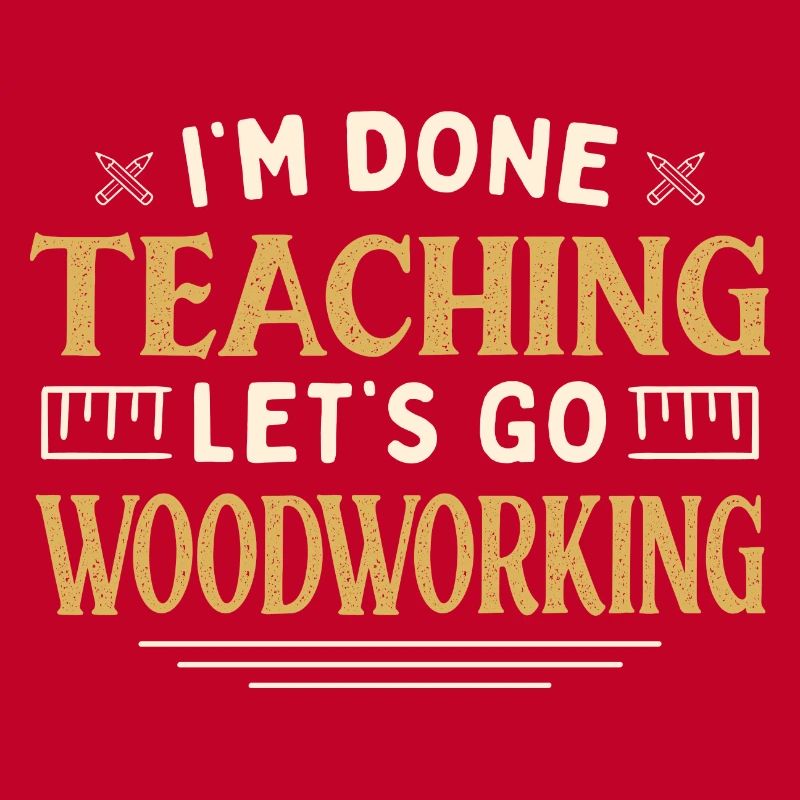 I'm Done Teaching Let's Go Woodworking Funny