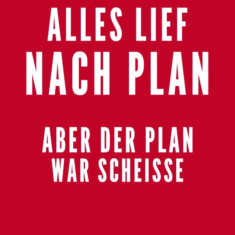 Alles lief nach Plan aber der Plan war Scheisse