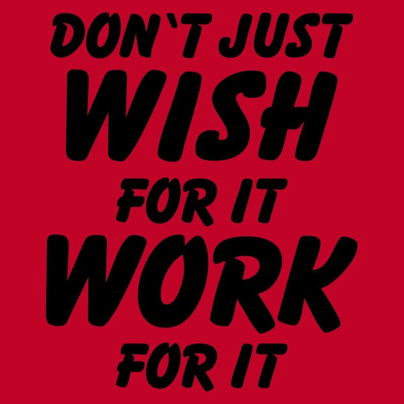 Don't just wish for it, work for it!
