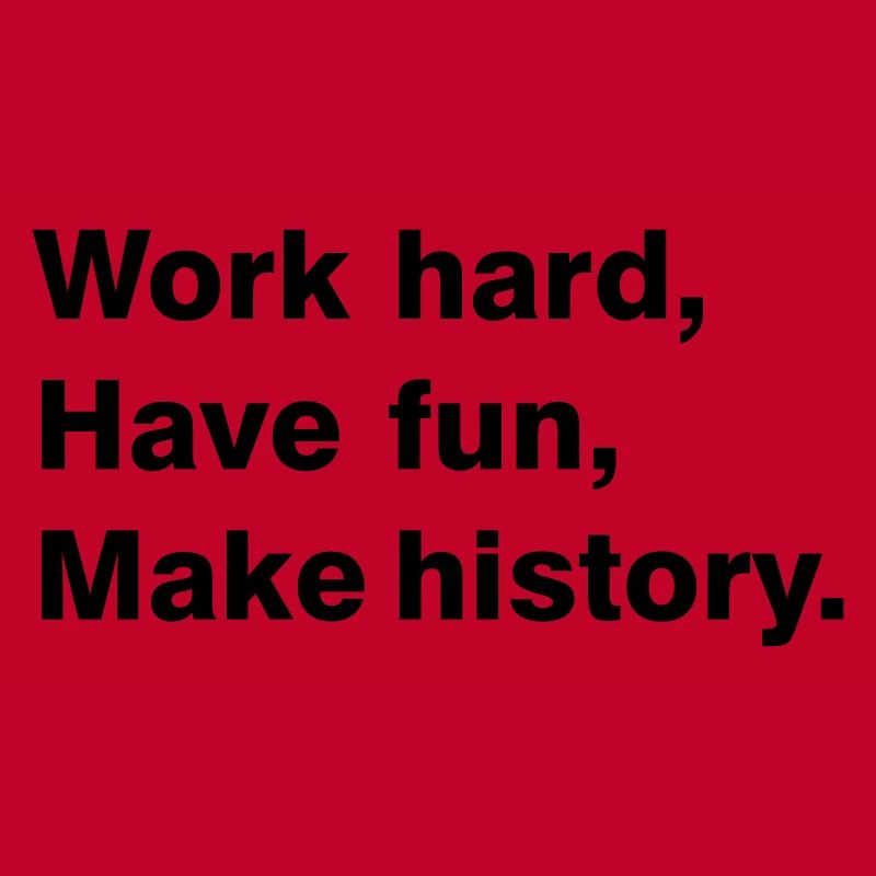 Work hard - have fun - make history