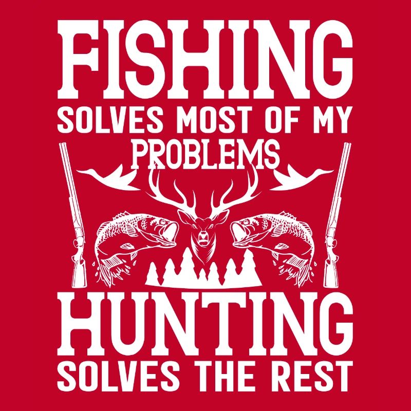 Fishing solves most of my problems Hunting solves