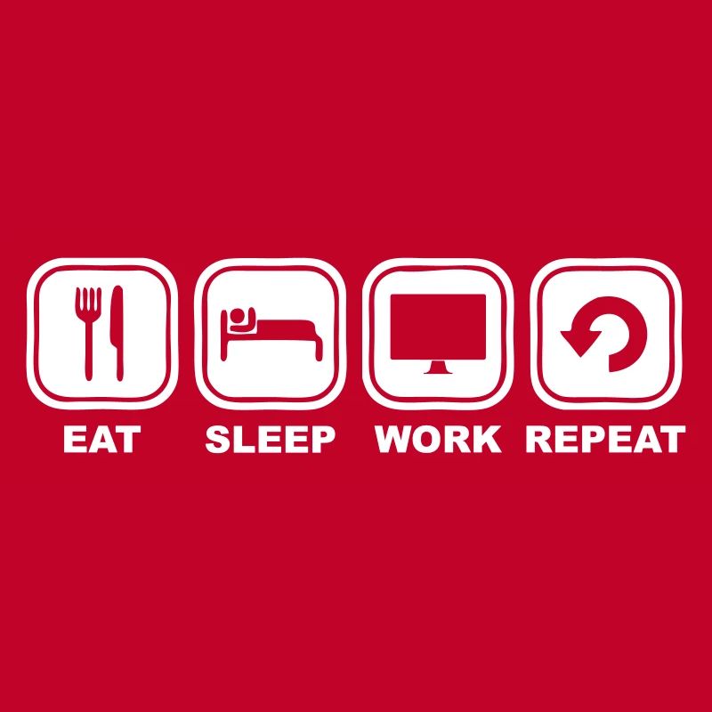 Eat, sleep, Work, Repeat