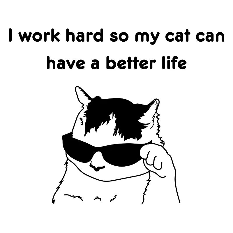 I work hard so my cat can have a better life