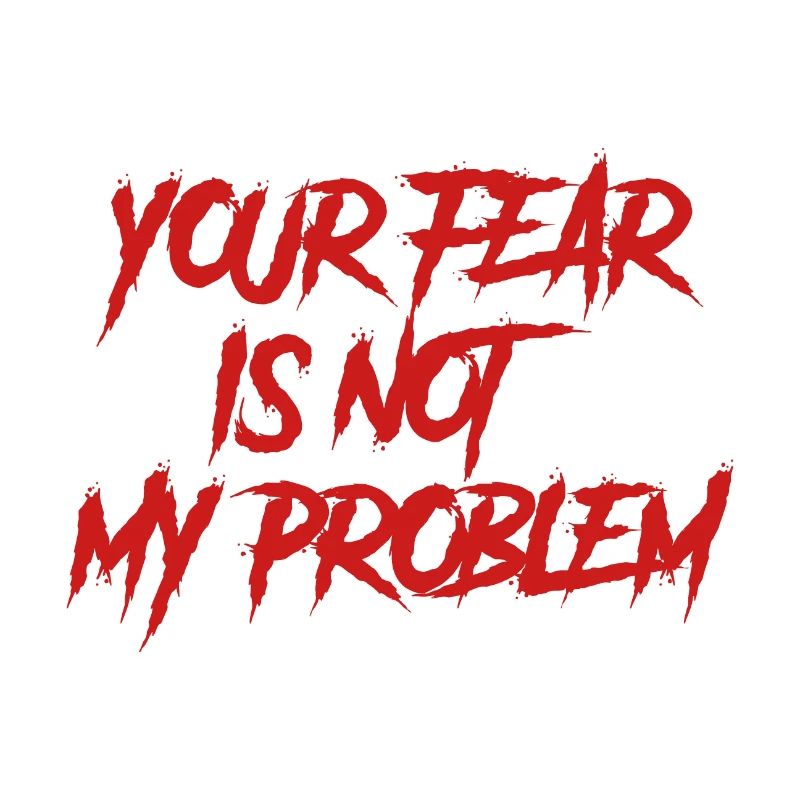 YOUR FEAR IS NOT MY PROBLEM