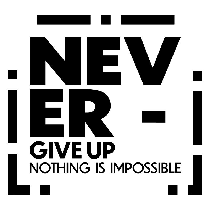 Never give up nothing is impossible
