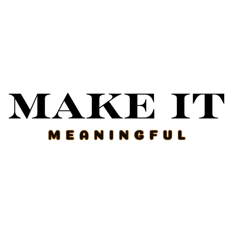 MAKE IT MEANINGFUL