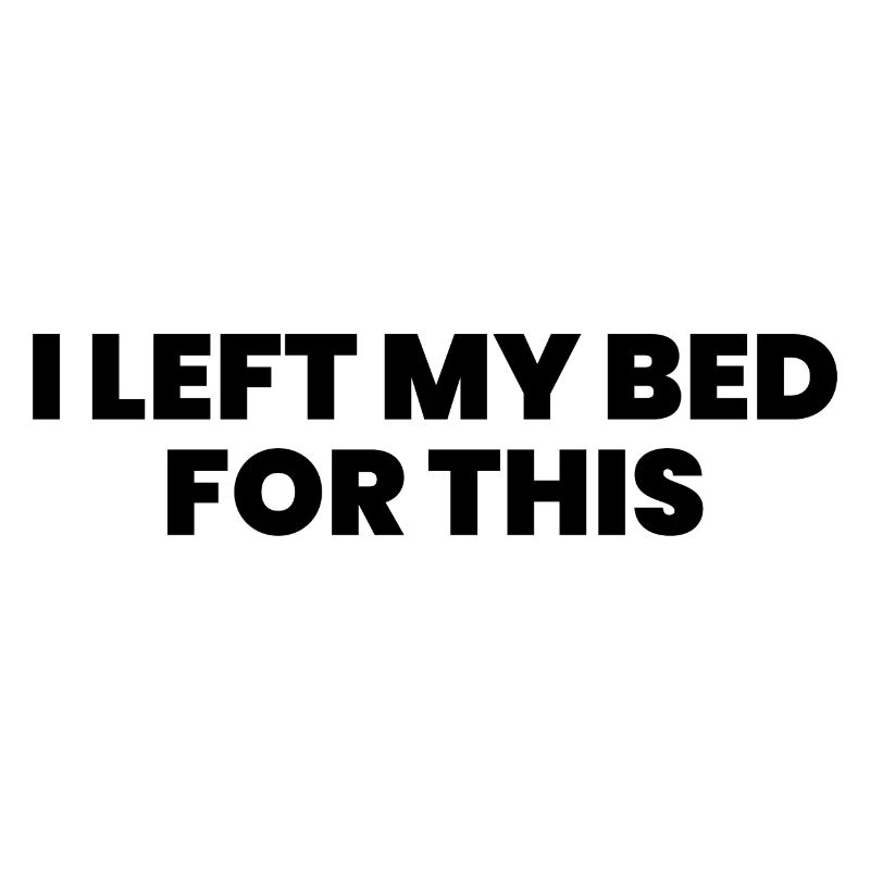 I Left My Bed For This