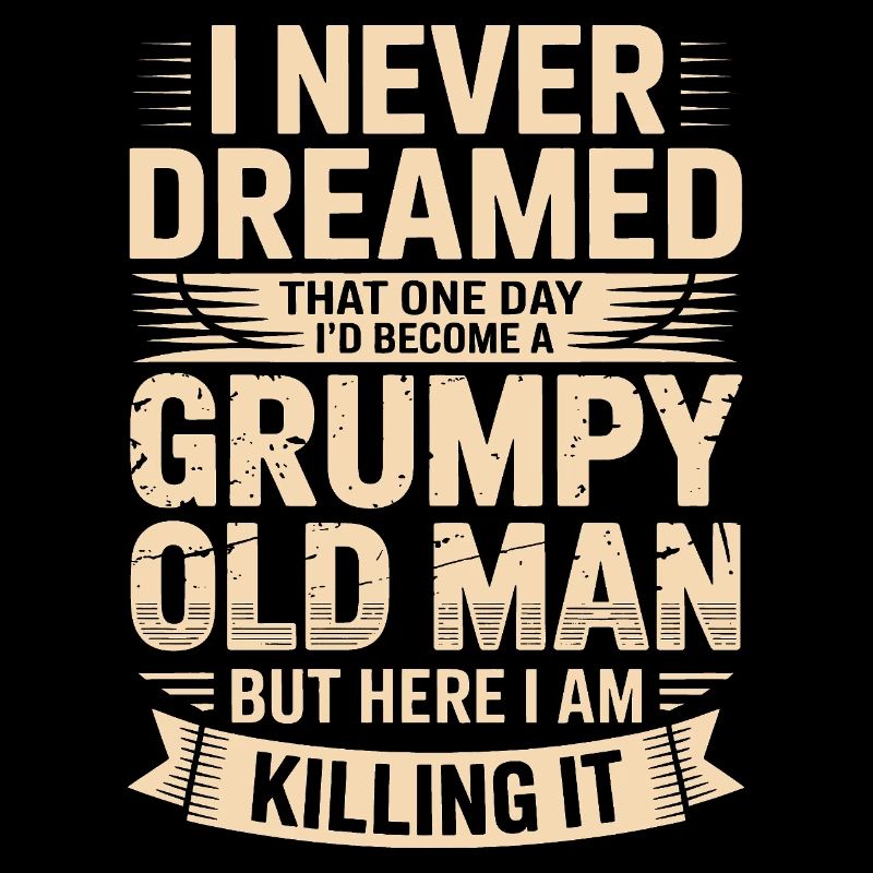 Never dreamed: Grumpy old man
