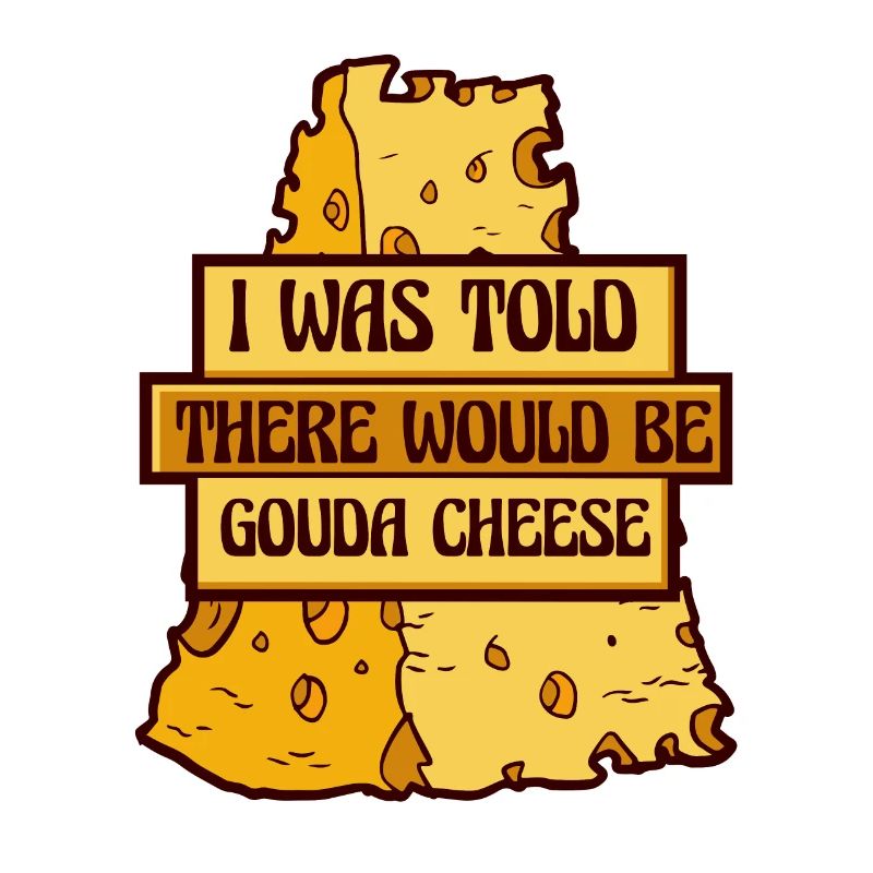 Was Told There Would Be Gouda Cheese Maker Gouda