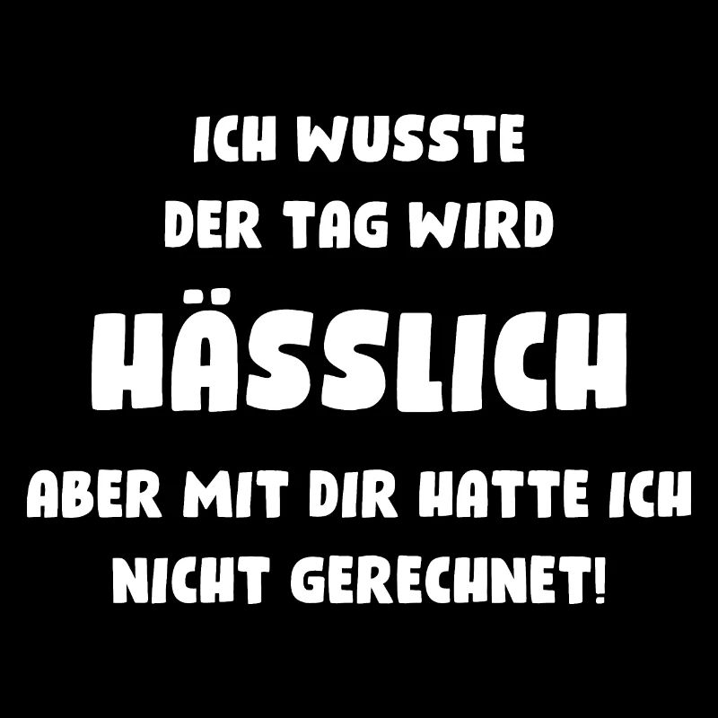 Ich wusste, der Tag wird hässlich, aber mit Dir...