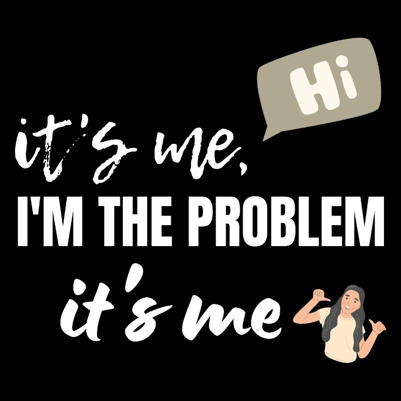 It's Me Hi I'm The Problem It's Me