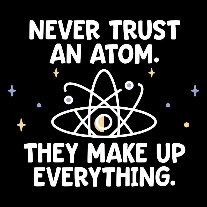 Never trust an atom - they invent everything