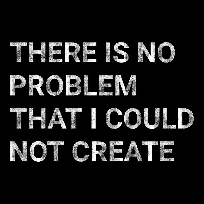 There is no problem that I could not create