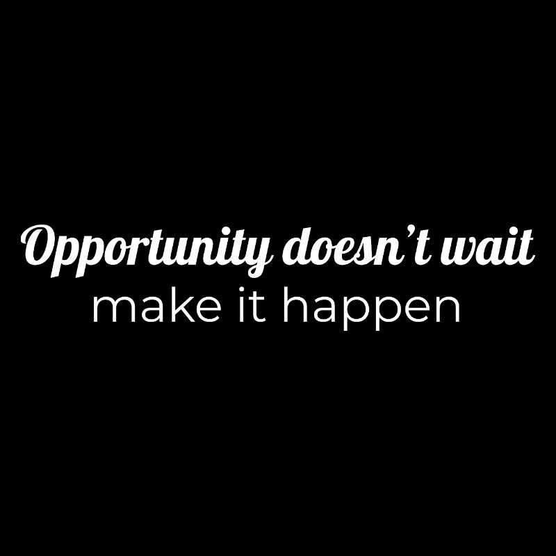 Opportunity doesn’t wait, make it happen