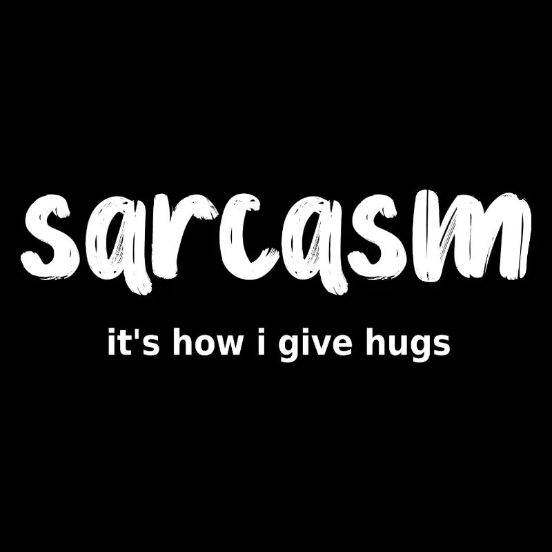 sarcasm its how I give hugs