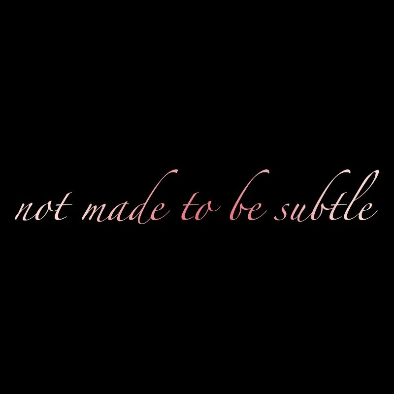 not made to be subtle