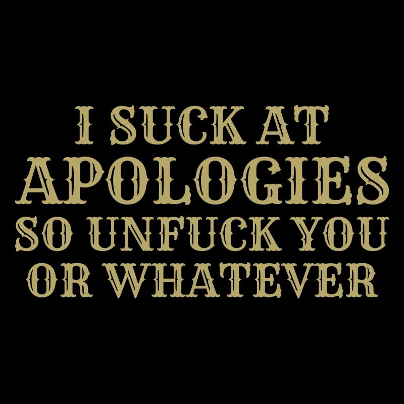 Ich sauge bei Entschuldigungen, also dich nicht oder was auch immer