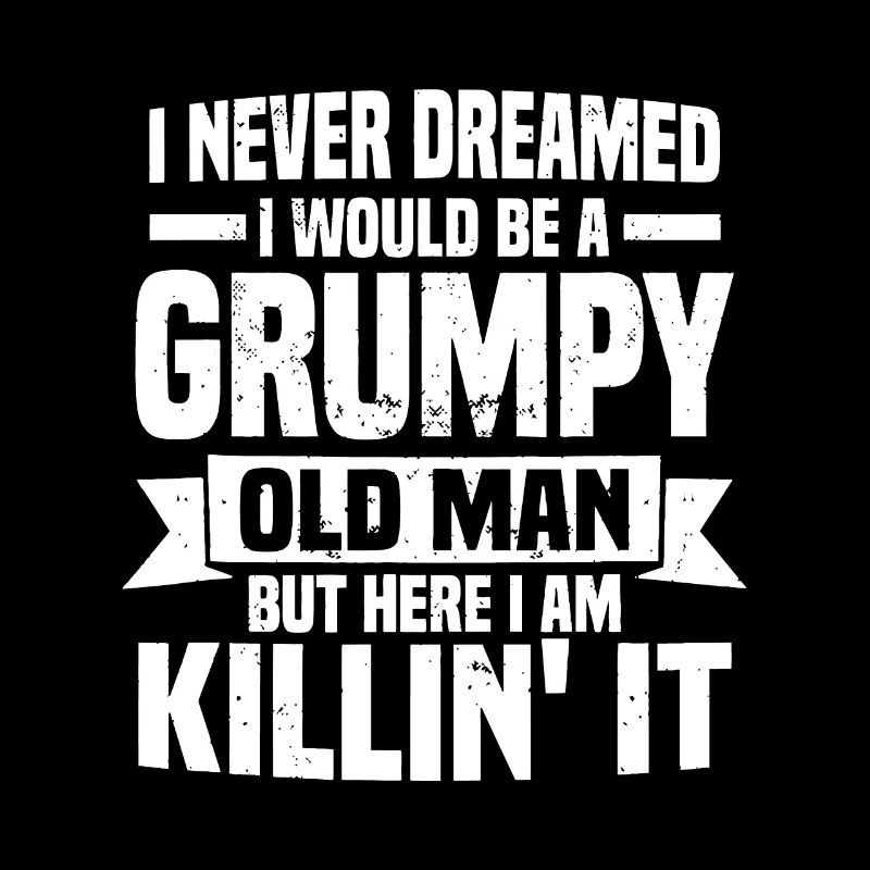 I Never Dreamed I Would Be A Grumpy Old Man