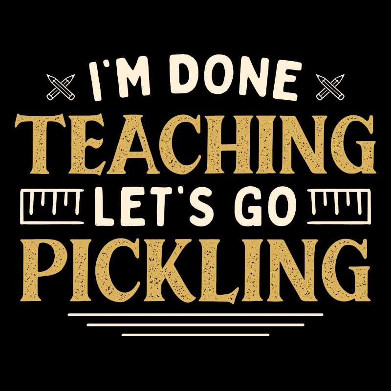 I'm Done Teaching Let's Go Pickling Funny Teacher