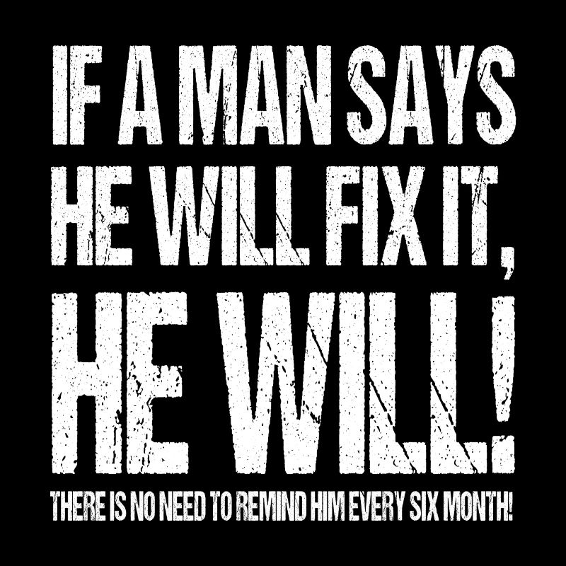 IF A MAN SAYS HE WILL FIX IT HE WILL!