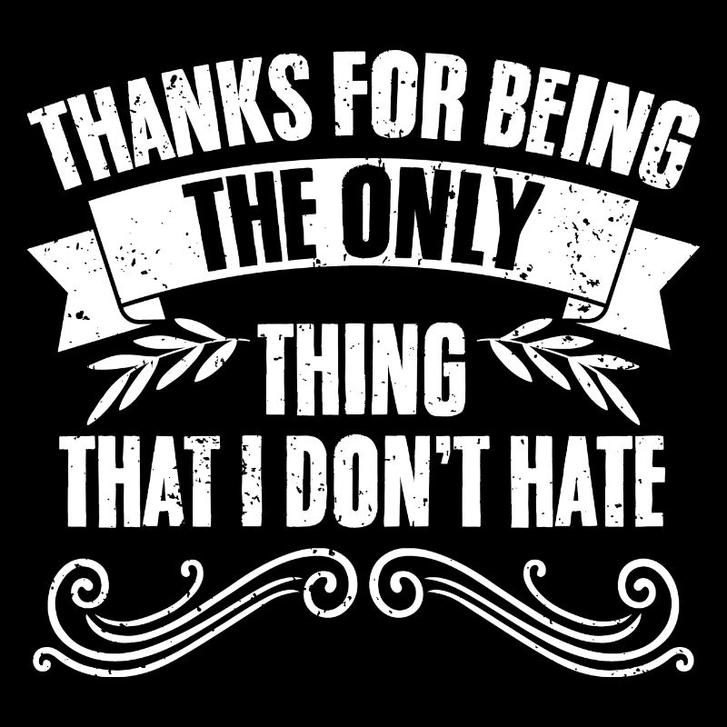 Sarcastic Thanks For Being The Only Thing That I