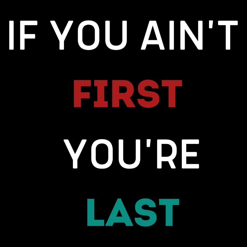 IF YOU AIN'T FIRST YOU'RE LAST