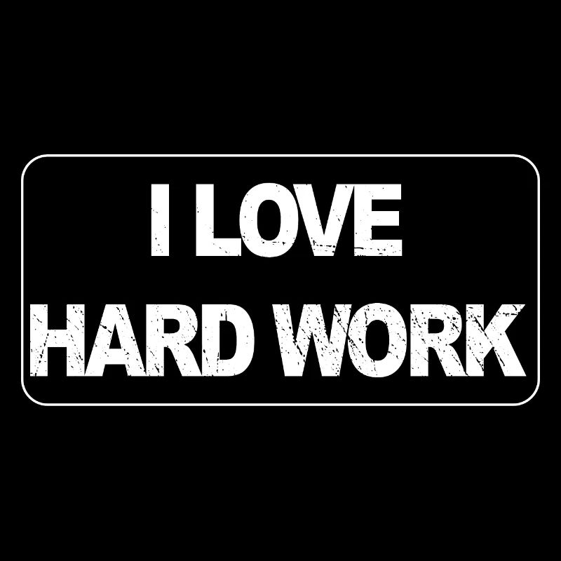 I love hard work
