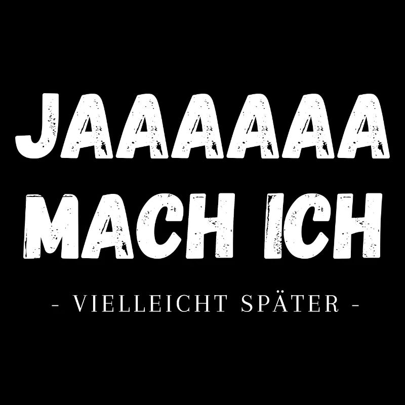 Ja mach ich, vielleicht später. Lustiger Spruch