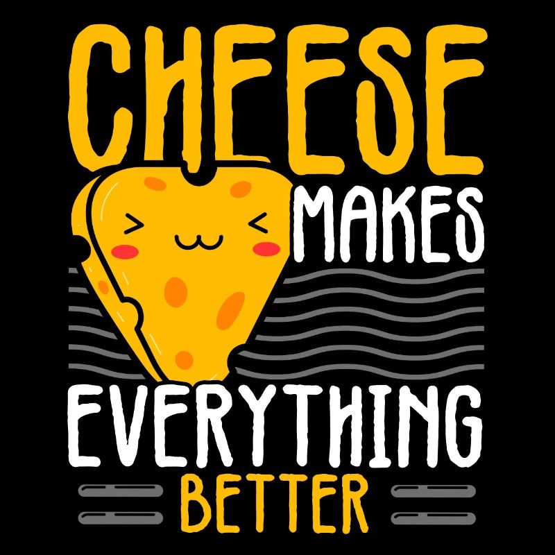Cheese makes everything better Cheesy Cheese