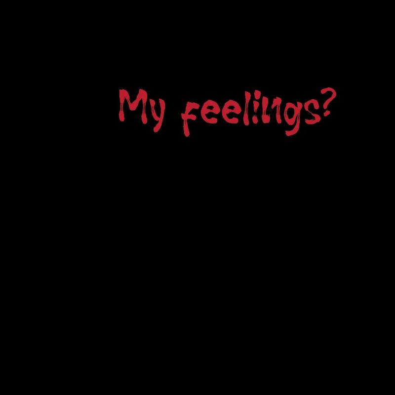 My Feelings? Don't worry about those… No one elses