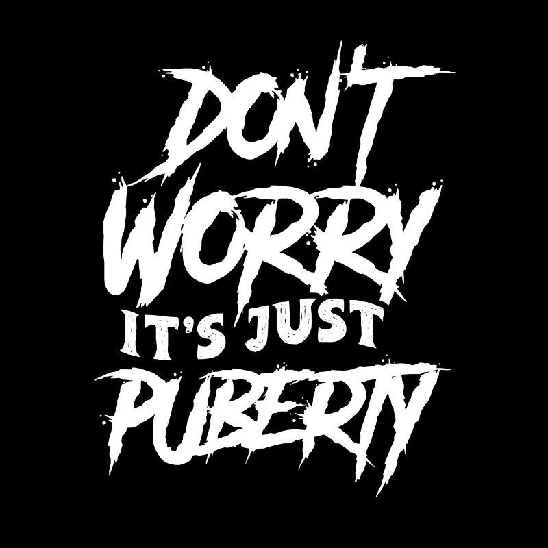 Don't worry that's just puberty grown up