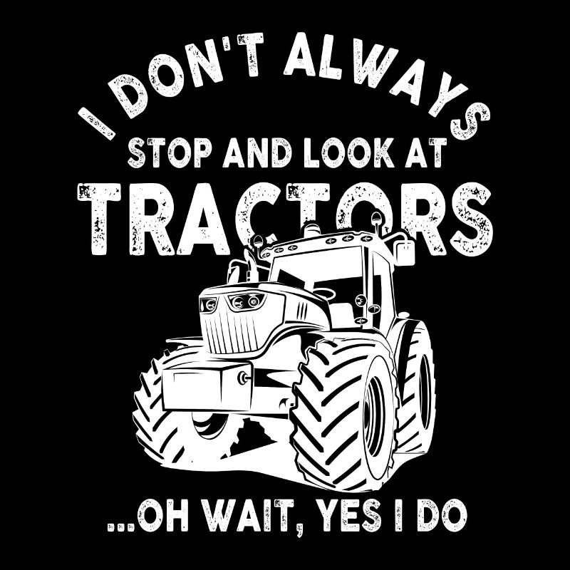 I Don't Always Stop And Look At Tractors