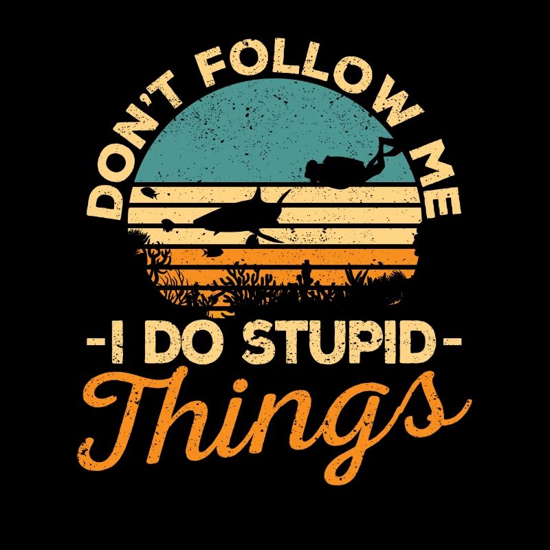Don't Follow Me I Do Stupid Things Tauchen Tauchen