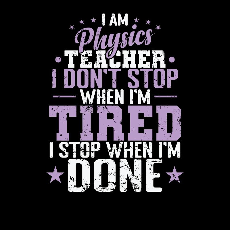 I am Physics Teacher I don’t Stop when I’m Tired