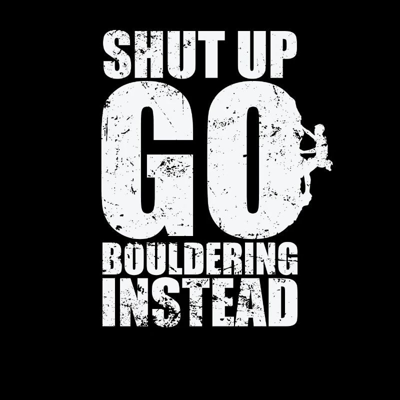 Shut up go Bouldering instead