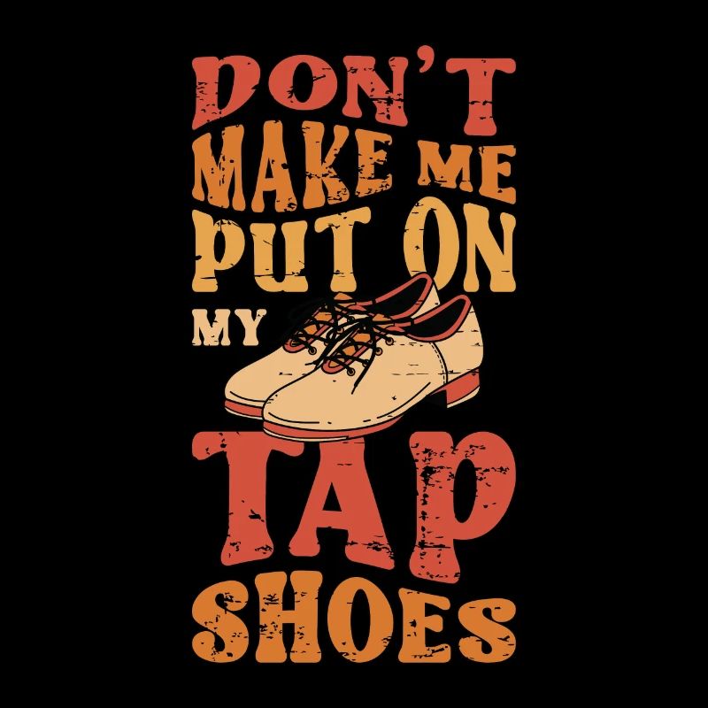 Tap Dance Don't Make Me Put Tap Dancing Tap Dancer