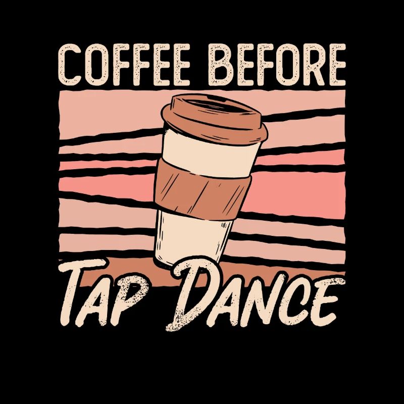 Tap Dancer Coffee Before Stomping Coffee Lover