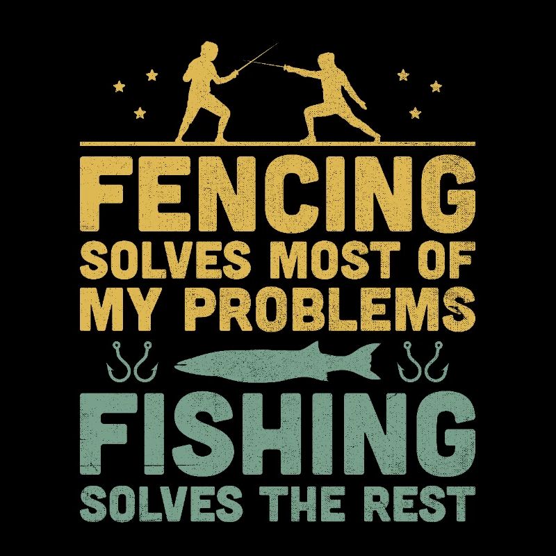 Fencing Solves Most Of My Problems Fishing Solves